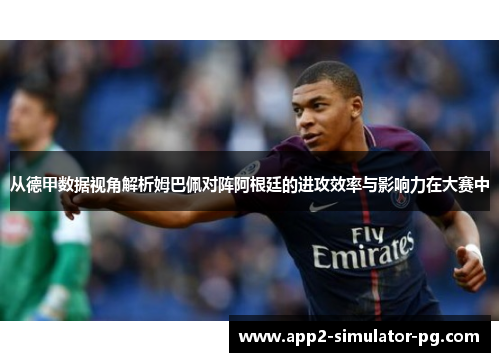 从德甲数据视角解析姆巴佩对阵阿根廷的进攻效率与影响力在大赛中