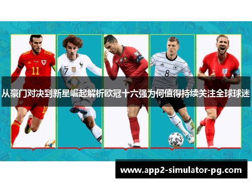 从豪门对决到新星崛起解析欧冠十六强为何值得持续关注全球球迷 从豪门对决到新星崛起解析欧冠十六强为何值得持续关注全球球迷