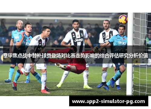 意甲焦点战中替补球员登场对比赛走势影响的综合评估研究分析价值