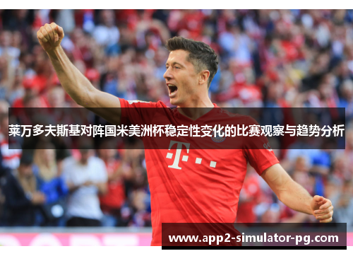 莱万多夫斯基对阵国米美洲杯稳定性变化的比赛观察与趋势分析