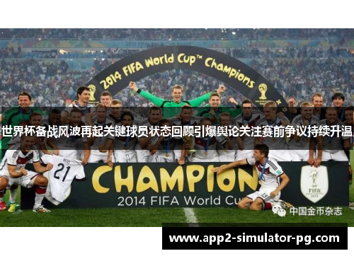 世界杯备战风波再起关键球员状态回顾引爆舆论关注赛前争议持续升温 世界杯备战风波再起关键球员状态回顾引爆舆论关注赛前争议持续升温