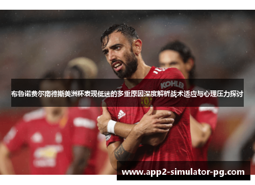布鲁诺费尔南德斯美洲杯表现低迷的多重原因深度解析战术适应与心理压力探讨