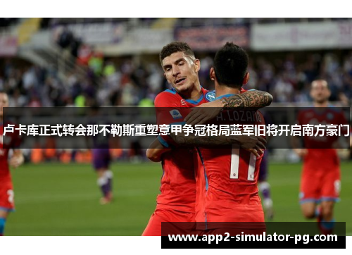 卢卡库正式转会那不勒斯重塑意甲争冠格局蓝军旧将开启南方豪门