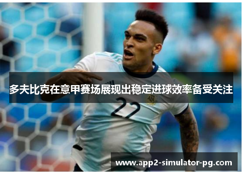 多夫比克在意甲赛场展现出稳定进球效率备受关注 多夫比克在意甲赛场展现出稳定进球效率备受关注