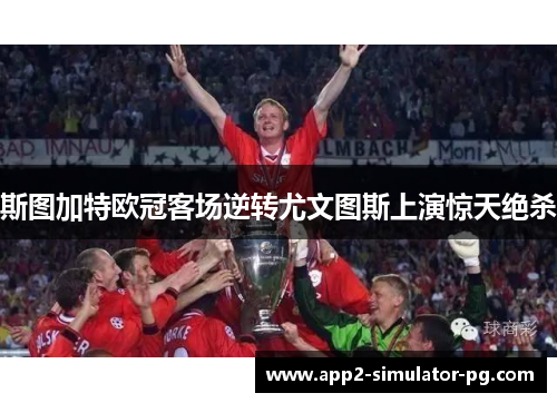 斯图加特欧冠客场逆转尤文图斯上演惊天绝杀