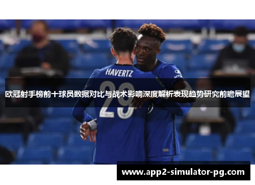 欧冠射手榜前十球员数据对比与战术影响深度解析表现趋势研究前瞻展望
