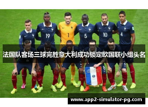 法国队客场三球完胜意大利成功锁定欧国联小组头名 法国队客场三球完胜意大利成功锁定欧国联小组头名
