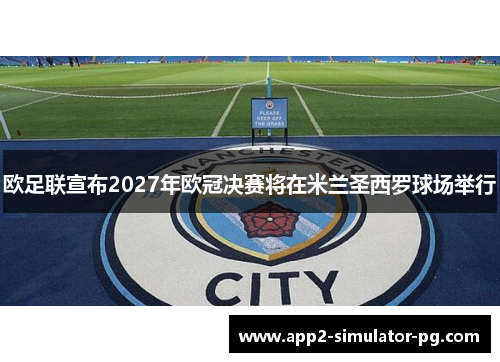 欧足联宣布2027年欧冠决赛将在米兰圣西罗球场举行 欧足联宣布2027年欧冠决赛将在米兰圣西罗球场举行