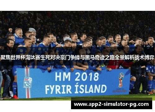 聚焦世界杯淘汰赛生死对决豪门争锋与黑马奇迹之路全景解析战术博弈 聚焦世界杯淘汰赛生死对决豪门争锋与黑马奇迹之路全景解析战术博弈