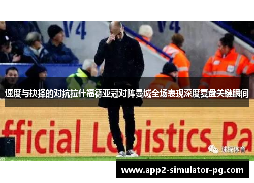 速度与抉择的对抗拉什福德亚冠对阵曼城全场表现深度复盘关键瞬间 速度与抉择的对抗拉什福德亚冠对阵曼城全场表现深度复盘关键瞬间