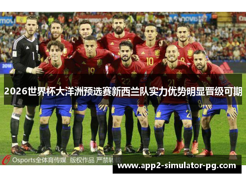 2026世界杯大洋洲预选赛新西兰队实力优势明显晋级可期