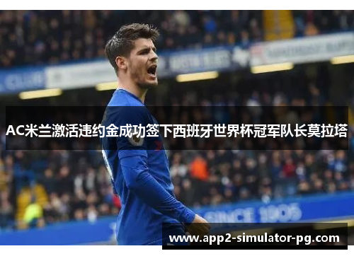 AC米兰激活违约金成功签下西班牙世界杯冠军队长莫拉塔