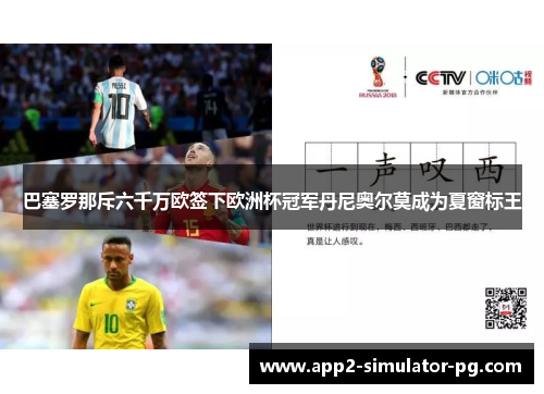 巴塞罗那斥六千万欧签下欧洲杯冠军丹尼奥尔莫成为夏窗标王