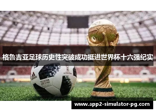 格鲁吉亚足球历史性突破成功挺进世界杯十六强纪实