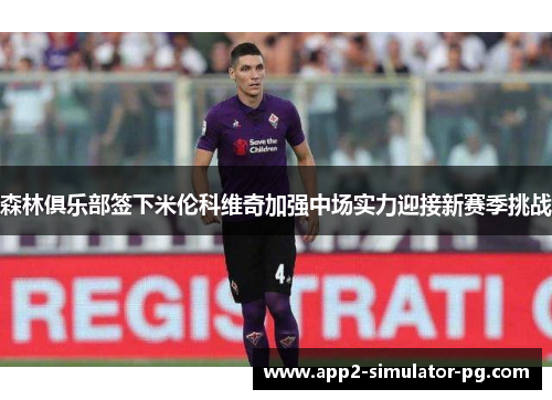 森林俱乐部签下米伦科维奇加强中场实力迎接新赛季挑战