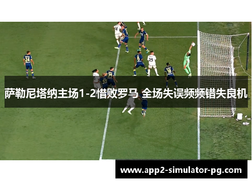 萨勒尼塔纳主场1-2惜败罗马 全场失误频频错失良机
