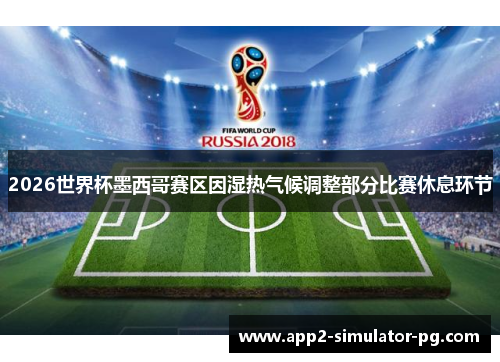 2026世界杯墨西哥赛区因湿热气候调整部分比赛休息环节