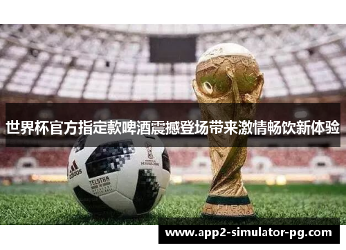 世界杯官方指定款啤酒震撼登场带来激情畅饮新体验