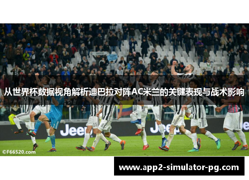 从世界杯数据视角解析迪巴拉对阵AC米兰的关键表现与战术影响