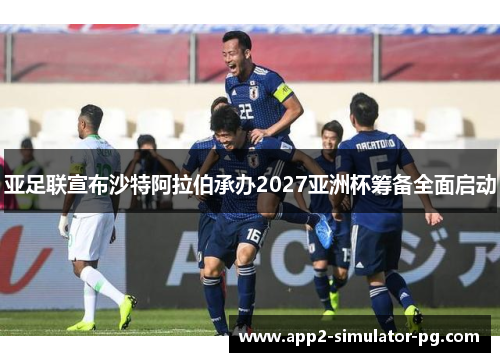 亚足联宣布沙特阿拉伯承办2027亚洲杯筹备全面启动