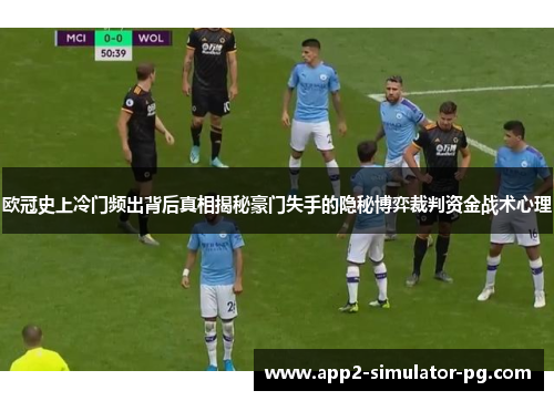 欧冠史上冷门频出背后真相揭秘豪门失手的隐秘博弈裁判资金战术心理