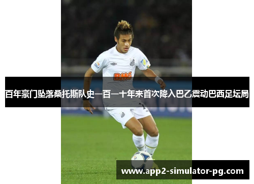 百年豪门坠落桑托斯队史一百一十年来首次降入巴乙震动巴西足坛局
