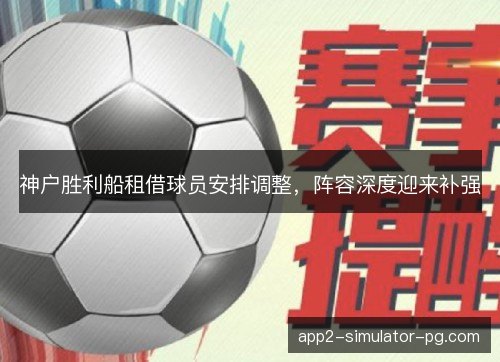 神户胜利船租借球员安排调整，阵容深度迎来补强